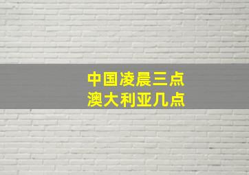 中国凌晨三点 澳大利亚几点